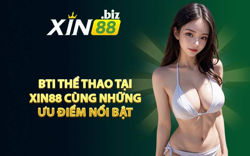 BTI Thể Thao Tại XIN88 Cùng Những Ưu Điểm Nổi Bật