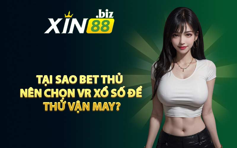 Tại sao bet thủ nên chọn VR Xổ Số để thử vận may?